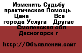 Изменить Судьбу, практическая Помощь › Цена ­ 15 000 - Все города Услуги » Другие   . Смоленская обл.,Десногорск г.